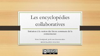 Les encyclopédies
collaboratives
Initiation à la notion des biens communs de la
connaissance
Marie Grandgirard, professeur-documentaliste
MOOCDocTICE 2014/2015
 
