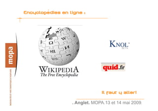 Encyclopédies en ligne :




                               Il faut y aller!
                  . Anglet. MOPA.13 et 14 mai 2009.   1
 