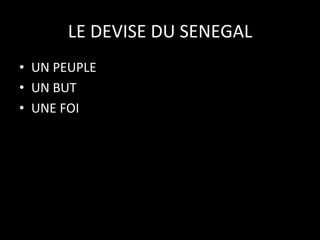 LE	
  DEVISE	
  DU	
  SENEGAL
	
  
•  UN	
  PEUPLE	
  
•  UN	
  BUT	
  	
  
•  UNE	
  FOI	
  

 