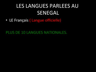 LES	
  LANGUES	
  PARLEES	
  AU	
  
SENEGAL
	
  
•  LE	
  Français	
  (	
  Langue	
  oﬃcielle)	
  
	
  
PLUS	
  DE	
  10	
  LANGUES	
  NATIONALES.	
  
	
  

 