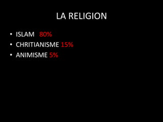 LA	
  RELIGION
	
  
•  ISLAM	
  	
  	
  80%	
  
•  CHRITIANISME	
  15%	
  
•  ANIMISME	
  5%	
  

 