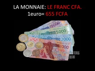 LA	
  MONNAIE:	
  LE	
  FRANC	
  CFA.	
  
1euro=	
  655	
  FCFA	
  

 