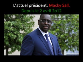 L’actuel	
  président:	
  Macky	
  Sall.	
  
Depuis	
  le	
  2	
  avril	
  2o12	
  

 
