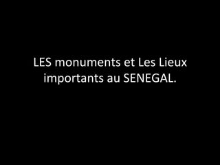 LES	
  monuments	
  et	
  Les	
  Lieux	
  
importants	
  au	
  SENEGAL.	
  

 