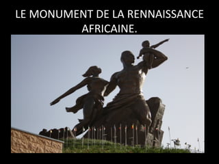 LE	
  MONUMENT	
  DE	
  LA	
  RENNAISSANCE	
  
AFRICAINE.	
  

 
