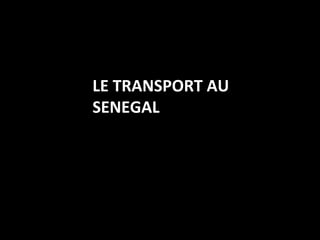  
	
  

	
  LE	
  TRANSPORT	
  AU	
   	
  
	
  SENEGAL	
  

	
  

 