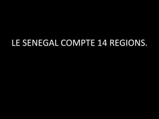 LE	
  SENEGAL	
  COMPTE	
  14	
  REGIONS.	
  

 