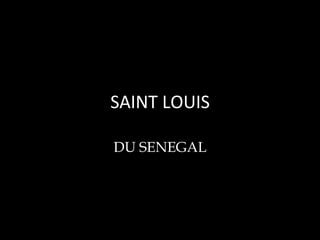 SAINT	
  LOUIS	
  
DU SENEGAL

 