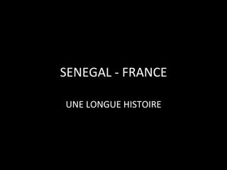 SENEGAL	
  -­‐	
  FRANCE	
  
UNE	
  LONGUE	
  HISTOIRE	
  

 