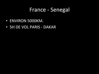 France	
  -­‐	
  Senegal
	
  
•  ENVIRON	
  5000KM.	
  
•  5H	
  DE	
  VOL	
  PARIS	
  -­‐	
  DAKAR	
  

 