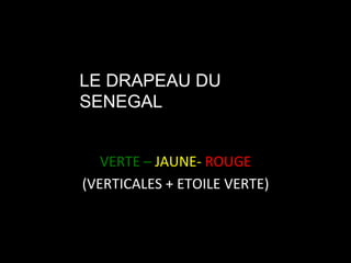 LE DRAPEAU DU
SENEGAL
VERTE	
  –	
  JAUNE-­‐	
  ROUGE
	
  
(VERTICALES	
  +	
  ETOILE	
  VERTE)
	
  
	
  

 