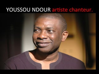 YOUSSOU	
  NDOUR	
  arPste	
  chanteur.
	
  

 