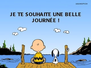 J E TE S OUHA ITE UNE B E LLE
          J OURNÉ E !
 