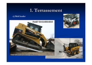 1. Terrassement1. Terrassement
c) Skid loader
 