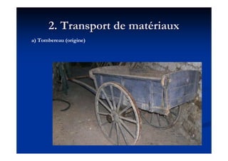 2. Transport de mat2. Transport de matéériauxriaux
a) Tombereau (origine)
 
