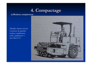 4. Compactage4. Compactage
a) Rouleau compresseur
(Modèle vibrant servant
à terrasser de grandes
surfaces rapidement,
enfin, rapidement =
max 4km/h !!)
 