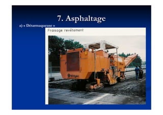 7. Asphaltage7. Asphaltage
a) « Détarmaqueuse »
 
