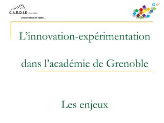 L’innovation-expérimentation
dans l’académie de Grenoble
Les enjeux

 