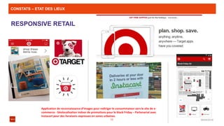 CONSTATS – ETAT DES LIEUX
08/04/201610
RESPONSIVE RETAIL
Application de reconnaissance d’images pour rediriger le consommateur vers le site de e-
commerce - Géolocalisation indoor de promotions pour le black Friday – Partenariat avec
Instacart pour des livraisons expresses en zones urbaines.
 