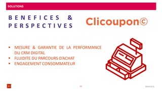 SOLUTIONS
08/04/201633
B E N E F I C E S &
P E R S P E C T I V E S
 MESURE & GARANTIE DE LA PERFORMANCE
DU CRM DIGITAL
 FLUIDITE DU PARCOURS D’ACHAT
 ENGAGEMENT CONSOMMATEUR
 