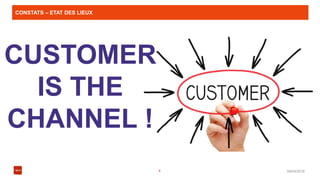 CONSTATS – ETAT DES LIEUX
08/04/20164
CUSTOMER
IS THE
CHANNEL !
 