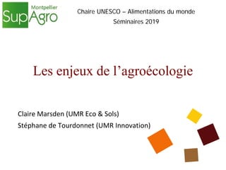 Les enjeux de l’agroécologie
Claire Marsden (UMR Eco & Sols)
Stéphane de Tourdonnet (UMR Innovation)
Chaire UNESCO – Alimentations du monde
Séminaires 2019
 