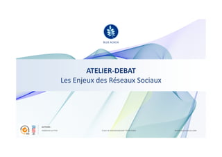 BLUE ACACIA




                          ATELIER-DEBAT
                  Les Enjeux des Réseaux Sociaux




AUTEURS :
FRANCOIS SUTTER               5 RUE DE ROCHECHOUART 75009 PARIS   WWW.BLUEACACIA.COM
 