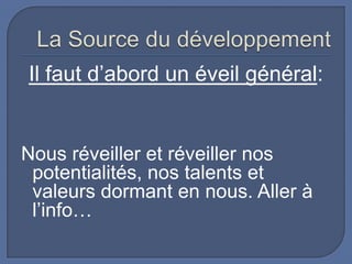 Il faut d’abord un éveil général:

Nous réveiller et réveiller nos
potentialités, nos talents et
valeurs dormant en nous. Aller à
l’info…

 