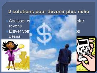  Abaisser

vos désirs au niveau de votre

revenu
 Elever votre revenu au niveau de vos
désirs

 