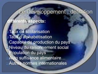différents aspects:
 Taux

de scolarisation
 Taux d’alphabétisation
 Capacité de production du pays
 Niveau du raisonnement social
 Population du pays
 Auto suffisance alimentaire…
 Autres normes internationales

 