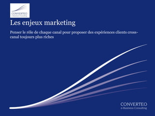 Les enjeux marketing
Penser le rôle de chaque canal pour proposer des expériences clients cross-
canal toujours plus riche...