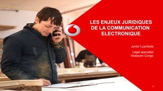 LES ENJEUX JURIDIQUES
DE LA COMMUNICATION
ELECTRONIQUE
Junior Luyindula
Legal specialist
Vodacom Congo
C1
 
