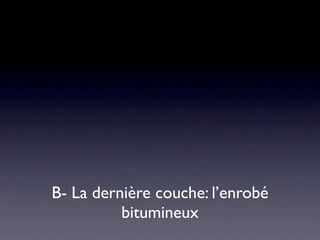 B- La dernière couche: l’enrobé
          bitumineux
 