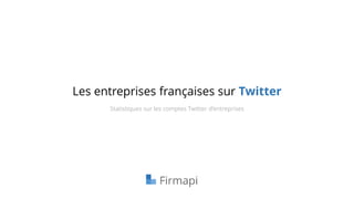Les entreprises françaises sur Twitter
Statistiques sur les comptes Twitter d’entreprises
 