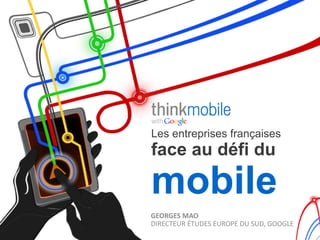 Les entreprises françaises
face au défi du

mobile
GEORGES	
  MAO	
  
DIRECTEUR	
  ÉTUDES	
  EUROPE	
  DU	
  SUD,	
  GOOGLE	
  
 