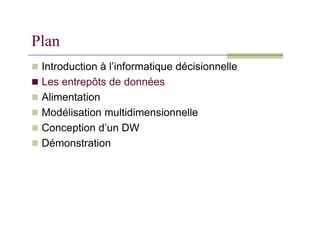 Plan
 Introduction à l’informatique décisionnelle
 Les entrepôts de données
 Alimentation
 Modélisation multidimensionnelle
 Modélisation multidimensionnelle
 Conception d’un DW
 Démonstration
 
