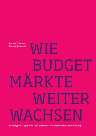 wie
Robert Wissmath
Roland Schwecke




  budget
märkte
  weiter
wachsen
Niedrigpreissegmente und elektronische Destinationsentwicklung   1
 