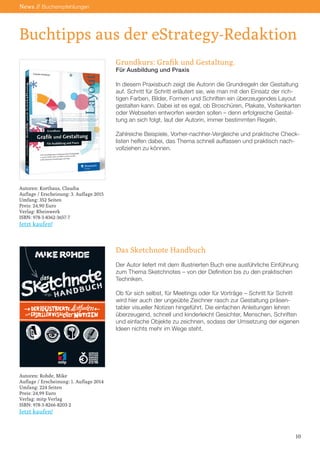 Buchtipps aus der eStrategy-Redaktion
News // Buchempfehlungen
Grundkurs: Grafik und Gestaltung.
Für Ausbildung und Praxis
In diesem Praxisbuch zeigt die Autorin die Grundregeln der Gestaltung
auf. Schritt für Schritt erläutert sie, wie man mit den Einsatz der rich-
tigen Farben, Bilder, Formen und Schriften ein überzeugendes Layout
gestalten kann. Dabei ist es egal, ob Broschüren, Plakate, Visitenkarten
oder Webseiten entworfen werden sollen – denn erfolgreiche Gestal-
tung an sich folgt, laut der Autorin, immer bestimmten Regeln.
Zahlreiche Beispiele, Vorher-nachher-Vergleiche und praktische Check-
listen helfen dabei, das Thema schnell auffassen und praktisch nach-
vollziehen zu können.
Das Sketchnote Handbuch
Der Autor liefert mit dem illustrierten Buch eine ausführliche Einführung
zum Thema Sketchnotes – von der Definition bis zu den praktischen
Techniken.
Ob für sich selbst, für Meetings oder für Vorträge – Schritt für Schritt
wird hier auch der ungeübte Zeichner rasch zur Gestaltung präsen-
tabler visueller Notizen hingeführt. Die einfachen Anleitungen lehren
überzeugend, schnell und kinderleicht Gesichter, Menschen, Schriften
und einfache Objekte zu zeichnen, sodass der Umsetzung der eigenen
Ideen nichts mehr im Wege steht.
10
Autoren: Korthaus, Claudia
Auflage / Erscheinung: 3. Auflage 2015
Umfang: 352 Seiten
Preis: 24,90 Euro
Verlag: Rheinwerk
ISBN: 978-3-8362-3657-7
Jetzt kaufen!
Autoren: Rohde, Mike
Auflage / Erscheinung: 1. Auflage 2014
Umfang: 224 Seiten
Preis: 24,99 Euro
Verlag: mitp Verlag
ISBN: 978-3-8266-8203-2
Jetzt kaufen!
 