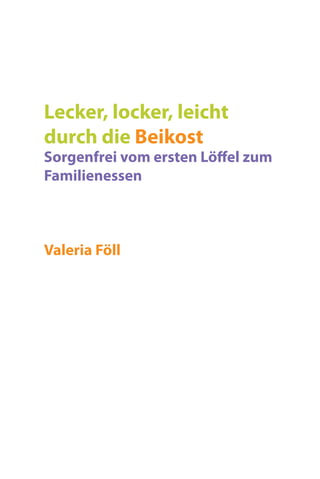 Lecker, locker, leicht
durch die Beikost
Sorgenfrei vom ersten Löffel zum
Familienessen
Valeria Föll
 