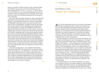 11   Meilensteine und Wegweiser                                            AU T O R   Hilmar Schmundt
                                                                                                                                                   12
     kation zu erleichtern. Mittlerweile gibt es über einhundert Millio-




                                                                                                                                                    O RT
     nen Webserver auf der ganzen Welt. Eine Erﬁndung, die nicht           British Museum, London
     mehr wegzudenken ist [e Google 15, Second Life 75]. Heute wird am
                                                                           Tempel der Aufklärung




                                                                                                                                                    London
     Cern unter anderem so etwas wie das Hochleistungs-Internet der
     Zukunft erforscht, das sogenannte Grid Computing, bei dem nicht
     nur Daten sondern auch Rechenleistung dezentral auf der ganzen
     Welt verteilt sind.
        Eine solche Innovationskraft braucht eine offene Atmosphäre der
     grenzenlosen Zusammenarbeit von über 6000 Physikern. Manch-
     mal gibt es einen gesunden Wettbewerb zwischen verschiedenen


                                                                           A
     Arbeitsgruppen und Experimenten, denn man identiﬁziert sich
     stark mit seiner Arbeitsgruppe. Als junger Physiker ist man Dokto-        nd let thy feet millenniums hence be set in midst of knowledge«.




                                                                                                                                                    BÜHNE
     rand an seiner Heimat-Uni, aber gleichzeitig auch Mitglied einer            Was für ein pathetisches Motto, möchte man zunächst mei-
     Cern-Arbeitsgruppe, zusammen mit Mitgliedern aus aller Welt.          nen: Die Füße zukünftiger Generationen sollen also fest auf dem
     Während der Zeit am Cern lebt man in dieser Gruppe, isst mit den      Boden des Wissens stehen? Dann dämmert der Hintersinn des




                                                                                                                                                    British Museum
     Kollegen, geht mit ihnen ins Kino und zu Konzerten auf dem Cam-       Spruches, der mit schwarzem Stein auf dem strahlend weißen Mar-
     pus, diskutiert nächtelang. Man sitzt gemeinsam tagsüber draußen      morboden des Lichthofs eingelassen ist. Nicht über den Köpfen,
     in der Sonne, mit Blick auf sanft geschwungene Hügel und Wein-        sondern zu Füßen der Besucher, die tatsächlich inmitten der Wis-
     berge und die Berge des Mont Blanc-Massivs, nachts dann im Büro       sensschätze aus aller Welt stehen, die in den umliegenden Galerien
     oder im Labor unter der Erde und manchmal auch umgekehrt.             ausgestellt sind: »in midst of knowledge«.
     Wissenschaft entsteht bei Diskussionen, aber auch beim gemein-            Das British Museum in London ist ein Tempel der Moderne. Das
     samen Bier am Abend. Hier werden auch verrückte Ideen diskutiert.     ist durchaus wörtlich gemeint, und in Stein gegossen: Die Fassade
     Zum Beispiel die Vorhersage, dass bei den Experimenten vielleicht     ahmt einen griechischen Tempel nach, im Innenhof steht als Aller-




                                                                                                                                                    SZENE
     schwarze Löcher erzeugt werden könnten, die die Welt verschlin-       heiligstes eine Rotunde – in der allerdings kein Götterbildnis stand,
     gen. Derlei Spekulationen sind zwar kompletter Unfug, aber doch       sondern der Lesesaal, in dem schon Karl Marx und Oscar Wilde
     sehr anregend.                                                        und H. G. Wells recherchierten. Rechts vom Lichthof beﬁndet sich




                                                                                                                                                    Sammlung
        Denn auch das Higgs-Boson, jenes spukhafte Masseteilchen,          die »Gallery of the Enlightenment«, eine Art Inhaltsverzeichnis und
     nach dem hier geforscht wird, macht sich so rar, dass man manch-      Kurzzusammenfassung der schier endlosen Schätze des Museums.
     mal an seiner Existenz zu zweifeln beginnt. Und selbst wenn eines     Insbesondere an schwülen Sommertagen gilt die Aufklärungsgalerie
     nachts der haushohe Detektor im Tunnel, hundert Meter unter           als »coolest place in town« – wegen der leistungsstarken Klima-
     dem Erdboden, die Spuren des geisterhaften Partikels aufzeichnen      anlage. An Regentagen dagegen ist der Aufklärungstempel einer
     sollte, würde das erhebliche Folgeprobleme für die Gelehrtenrepu-     der hellsten Orte der Stadt, denn der Lichthof wird überspannt von
     blik mit ihren Arbeitsgruppen mit oft über hundert Mitarbeitern       einer riesigen Glaskuppel, die viele Besucher zunächst sprachlos
     aus aller Welt aufwerfen: Der Physik-Nobelpreis wird maximal an       innehalten lässt, wenn sie das Museum betreten, geblendet vom
     eine Gruppe von drei Forschern vergeben.
                                                                     .     weißen Marmor.
                                                                               Das British Museum ist ein modernes Pantheon. Hier sind sie
                                                                           alle versammelt: Dionysos und Apollo, Gilgamesh und Hatschepsut,
                                                                           Jesus, Buddha, Mohammed und Kozo, der doppelgesichtige Hunde-
                                                                           gott aus dem Kongo, sowie ägyptische Mumien, keltische Gefäße,
                                                                           aztekischer Kopfschmuck und chinesische Terrakotta. Hier wird die

     70                                                                                                                                      71
 