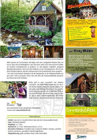 Benzmühle

                                           Eine ungewöhnliche Wanderidee                                                                                                                                       Rainbauernmühle




     Der Mühlenweg in Ottenhöfen/Achertal                                                                                                                                                                                              - Bäuerliches Brauchtum auf dem ca.
                                                                                                                                                                                                                                         450 Jahre alten Benz-Mühlenhof
     Es ist noch früh am Morgen als wir durch das idyllische, von Obstbaumwiesen und sanften Weinbergen gesäumte                                                                                                                       - Romantisch gelegenes Naturparadies
                                                                                                                                                                Rastplatz, Mostbrunnen und historische Brennerei auf dem Köningerhof
     Achertal fahren. Hier reifen also die berühmten Rotweinsorten der Ortenau. Aber auch das Schwarzwälder Schnäpsle                                                                                                                    direkt am Mühlenweg
                                                                                                                                                                                                                                       - Rustikale Gartenanlage mit Bauernstube
     ist hier „im Land der tausend Obstbäume“ eine besondere Köstlichkeit. Viele Winzergenossenschaften und Wein-                      Bald erreichen wir Furschenbach und folgen nach dem Landgasthof Rebstock links ein              - Selbstgemachte Bauernvesper,
                                                                                                                                       kurzes Stück den Eisenbahngleisen, aber nicht ohne vorher noch einen leckeren Eierlikör           Holzofenbrot, Schnäpse und Liköre
     und Obstanbaubetriebe mit Brennrecht bieten Kostproben ihrer edlen Tropfen an.
                                                                                                                                       am nächsten Schnapsbrunnen zu probieren. Es wird übrigens empfohlen, genügend                   Arnold Benz, Am Bach 17, 77883 Ottenhöfen,
     Und von diesen Spezialitäten kann man auf dem Mühlenweg in Ottenhöfen ausgiebig kosten.                                           Kleingeld mitzunehmen, denn nach dem Bedienen an den Schnapsbrunnen, die oft auch                           Telefon 07842/2577,
                                                                                                                                                                                                                                             E-Mail: benz-muehle@t-online.de
                                                                                                                                       Wein und Most anbieten, wird das Geld passend in eine bereitstehende Kasse geworfen.
     Wir beginnen unsere Wanderung am Bahnhof in Ottenhöfen,           Die Bewirtung erfolgt auf Anmeldung, da der Köningerhof keine   1 km nach Furschenbach überqueren wir die Hauptstraße um die Rainbauernmühle aus




                                                                                                                                                                                                                                                                                              www.benz-muehle.de
     schlendern durch den hübschen Kurgarten und folgen dem            öffentliche Wirtschaft ist. Aus dem Most- und Schnapsbrunnen    dem Jahre 1339 zu bestaunen. Diese etwa 180 Jahre alte Schwarzwaldmühle wird durch
     Mühlenwegzeichen bis zum Theresienweg. Hier finden wir die        kann sich aber jeder bedienen. Alle Produkte können auch        das Wasser der Acher betrieben.
     Hammerschmiede, eine Hammer- und Schleifmühle aus dem             direkt ab Hof gekauft werden. Wir probieren noch ein weiteres
     19. Jahrhundert. Neugierig schlüpfen wir durch die niedrige Tür   Schnäpsle aus dem Schnapsbrunnen und machen uns                                                   Weiter geht es nach „Lauenbach“ und „Vorderer
     ins dunkle Innere, wo gerade einer Gruppe die Funktionen der      anschließend beschwingt auf den Weg zur nächsten Mühle.                                           Lauenbach“. Die Bühlermühle müssen wir uns mit ei-
     Hammerschmiede in Wort und Tat näher gebracht wird. Entlang
                                                                                                                                                                         nem kleinen Aufstieg erkämpfen. Auf der anderen Tal-
     der Acher kommen wir zum Hotel Sternen und laufen hier ca.        Auf unserem Weg durch Wald und entlang von Obstwiesen mit                                         seite geht es nun Richtung Simmersbach. Ein aussichts-
     100 m wieder Richtung Ortsmitte. Unterhalb der Landstraße         immer wieder phantastischer Aussicht auf das von Schwarzwald-                                     reicher Weg führt nun über die Schulze-Bure Mühl zu-
     in der scharfen Kurve befindet sich die Mühle am Hagenstein.      und Weinbergen umgebene Ottenhöfen, passieren wir Mühlen,                                         rück nach Ottenhöfen. Auf dieser etwas ruhigeren Stre-
     Anschließend geht es hinauf zum Köningerhof/Köningermühle.        Schnapsbrunnen, Weiher und erreichen so die Benz-Mühle am                                         cke gibt es keine Einkehrmöglichkeiten, aber immer
     Eine lustige Wandergruppe genießt gerade ein zünftiges Vesper     Bach. Das Wasser wird hier in einem Weiher gespeichert und                                        wieder Schnaps- und Getränkebrunnen am Wegesrand.
     und Most vom Hof und natürlich die herrliche Aussicht auf         bei Mühlenbetrieb über einen hoch angelegten Kähner auf die
     Ottenhöfen. Auch wir bedienen uns am Mostbrunnen, machen          Schapfen des Mühlrades geleitet.
     eine Pause auf der runden Bank unter dem mächtigen Hofbaum        Zur Mühle gehört auch ein Hof. Die rustikale Gartenwirtschaft   Der    Ï Tipp
                                                                                                                                       besondere
                                                                                                                                                Ï
                                                                                                                                                 Ï
     und lassen uns den alten Fasskeller, die Moststation, die alte    und die gemütliche Bauernstube laden auch unangemeldete
     Brennerei und das Scheunenmuseum zeigen, ein idealer Ort für      Wanderer ein, die Leckereien und Spezialitäten vom Hof          Eine Erlebnisfahrt mit der dampfenden Achertalbahn.
     Klassentreffen, Geburtstags- und Betriebsfeiern. Angemeldete      zu genießen. Auch hier ist die Stimmung ausgelassen und         Termine unter www.ottenhoefen.de
     Wandergruppen werden mit Bauernvesper, Most, Schnäpsle,           Wanderer und Gruppen freuen sich sichtlich über das nicht
     Likören, Apfelsaft, oder einem leckeren Bauernbuffet verwöhnt.    alltägliche Angebot auf diesem wunderschönen Wanderweg.
                                                                                                                                                                          Informationen:
     Scheunenmuseum Köningerhof                                        Blick auf Ottenhöfen vom Köningerhof
                                                                                                                                                                                                                                       - Mühlenrundweg mit 9 historischen Mühlen
                                                                                                                                         Anfahrt: über die A 5, Ausfahrt Achern oder über die Schwarzwaldhochstaße                     - „Karlsruher Grat“ mit Wasserfällen und atembe-
                                                                                                                                         Start: Ottenhöfen Bahnhof                                                                       raubenden Ausblicken
                                                                                                                                         Weglänge: ca. 12 km,                                                                          - Schnapsbrunnen und Brennereien
                                                                                                                                                                                                                                       - Gruppenangebote anfordern!
                                                                                                                                         Wanderzeit: ca. 4 Std., Höhenunterschied ca. 215 m
                                                                                                                                         Besondere Erlebnisse: 9 erhaltene oder restaurierte Mühlen, Schnaps- und Most-                             Tourist-Information Ottenhöfen
                                                                                                                                                                                                                                           Großmatt 15 - 77883 Ottenhöfen im Schwarzwald
                                                                                                                                         brunnen und diverse, gemütliche Einkehrmöglichkeiten                                          Telefon: 07842/804-44, E-Mail: tourist-info@ottenhoefen.de
                                                                                                                                                                                                                                                       www.ottenhoefen.de
                                                                                                                                         Wegmarkierung: gelbe und blaue Raute sowie Holzschilder
34
 