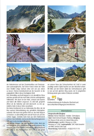 Bergtour zur Lauteraarhütte –
                                                            Faszination zwischen Technik und Natur
     Im Berner Oberland – oben auf dem Grimselpass – beginnt unsere diesjährige Bergtour, die uns in eine atemberaubende,
     wilde Hochgebirgslandschaft entführt und uns eine unglaubliche Vollmondnacht auf der Lauteraarhütte bescherte.

     Ein paar Tage zuvor war das Wetter schlecht, daher war die        Am Ende des Sees senkte sich der Weg hinab zur Verlandungs-
     Lauteraarhütte, weil keine Reservierungen vorlagen, ein paar      zone des Unteraargletschers, wo wir den breiten Sandstrand
     Tage nicht bewartet. Aber eine SAC –Hütte ist für Berggänger      für eine Pause nutzten. Vorbei an einem mit Gebetsfahnen       der Hüttenterrasse auf den Zusammenfluss von Finsteraar-        vor unserer Nase das Scheuchzerhorn mit 3.462 m sowie
     ja immer offen.                                                   geschmückten Felsen, der zusammen mit dem Blick auf die        und Lauteraargletscher. Auf einem Felsen neben der Hütte        unzählige weitere Gipfel machen uns den Abschied schwer.
     Also starteten wir unsere Tour beim Hotel Grimselhospitz und      vor uns liegenden Viertausender, ein wenig Himalaya-Feeling    äsen friedlich einige Gämsen ohne sich von uns stören           Mit Blick auf den letzten Zipfel des Grimselstausees geht
     die Überquerung der 114 Meter hohen Staumauer Spital-             vermittelte, ging es weiter Richtung Gletscher.                zu lassen. Ebenso beeindruckend wie die Aussicht, ist die       es nun auf dem gleichen Weg zurück, der in umgekehrter
     lamm, war unsere erste Herausforderung. Das mulmige Ge-           Der Weg führt nun leicht bergauf bis zu einer Eisenleiter,     unglaubliche Stille in dieser hochalpinen Welt.                 Richtung wieder ganz andere Eindrücke vermittelt.
     fühl im Magen trat schnell in den Hintergrund beim Anblick der    über die wir ca.8 Meter abwärts klettern müssen, um auf die    Das Himmelblau wechselt langsam in ein abendliches Rosa
     faszinierenden Technik und dem Blick über den fjordähnlichen,
     100 Meter tiefen Grimselstausee, der die Schmelzwasser der
                                                                       schuttbedeckte Zunge des Unteraargletschers zu gelangen.
                                                                       (Achtung: diese Leiter soll 2012 nicht mehr vorhanden sein,
                                                                                                                                      und dazu gesellt sicht das noch fahle Licht des aufsteigenden
                                                                                                                                      Vollmondes. Wir sitzen vor der Hütte, schauen und staunen
                                                                                                                                                                                                      Der   Ï Tipp
                                                                                                                                                                                                      besondere
                                                                                                                                                                                                               Ï
                                                                                                                                                                                                                Ï
     Aare staut und mit 95 Mio m³ Wasser der größte Stausee im         da der Weg verlegt wird.)                                      und haben alle Mühen vergessen. Es wird kalt, gespannt          Kraftwerksführung der Kraftwerke Oberhasli und
     Grimselgebiet ist.                                                Die Route über den Gletscher ist mit kleinen Holzstangen       öffnen wir die Hüttentür und sind überrascht, so eine ge-       Aareschluchtbesichtigung bei Innertkirchen.
     Am anderen Ende der Staumauer ging es nun über Treppen            ausgesteckt und man muß schon die Augen offen halten, um       mütliche Hütte in dieser Höhe vorzufinden.
     hinauf zu einem Felsplateau.                                      die Wegmarkierung nicht zu verlieren. Wir wandern von Stan-    Der kleine Kochbereich ist zur Hüttenstube hin offen, die mit
     Wir warfen noch einmal einen Blick zurück auf die faszinierende   ge zu Stange, über riesige Granitblöcke und endloses Glet-     ihrer warmen Holzverkleidung eine gemütliche Atmosphäre                             Informationen:
     Welt der Technik, durchwanderten kurz darauf einen dunklen        schergeröll (kein Weg für heiße Tage) bis wir den Übergang     verbreitet. Wir feuern den großen Ofen an, das Holz fängt an
                                                                                                                                                                                                       Anspruchsvolle Bergtour
     Tunnel und erreichten über einen schmalen Plattenweg, der in      zum Hüttenweg erreichen.                                       zu knacken, es wird wohlig warm und wir freuen uns auf eine
                                                                                                                                                                                                       Anreise: Berner Oberland – Haslital - Grimselpass
     beachtlicher Höhe über dem Stausee in den Fels geschlagen         Endlos schienen uns die Kehren, die sich hier steil den Berg   schöne Suppe. Getränke kann man aus dem Hüttenvorrat
                                                                                                                                                                                                       Start: Hotel Grimsel-Hospitz, Parkhaus, Bergweg:
     war, einen imposanten Wasserfall.                                 hinauf winden. Nach einer Senke folgen wir einem Gebirgsbach   nehmen. Das Geld dafür, ebenso wie die Übernachtungskosten
                                                                                                                                                                                                       bis Stausee-Ende weiss-rot, danach blau-weiss,
     Hier nun regierte wieder die Natur, rau und wildromantisch, und   und passieren wunderschöne kleine Moortümpel. Es ist schon     wirft man in eine bereitgestellte Kasse.
                                                                                                                                                                                                       Anforderungen: sportlich, Hinweg ca. 6 Std.,
     die war ebenso beeindruckend wie die Technik. Auf schmalem        leicht dämmrig, als endlich die Hütte in Sicht kommt. Ein-     Der nächste Morgen, kalt, aber strahlend schön, lässt uns
                                                                                                                                                                                                       Rückweg ca. 5 Std., Lauteraarhütte, SAC Hütte bewartet
     Weg mal bergauf und wieder bergab mit schönen Blicken auf den     sam, wie ein Adlerhorst, thront sie auf einem Felsplateau      noch einmal die ganze Pracht dieser Bergwelt bestaunen. Die
                                                                                                                                                                                                       von Mitte Juni bis Ende Sept.
     Grimselsee ging es durch eine farbenprächtige, mit riesigen       hoch über dem Unteraargletscher auf 2.392 m, inmitten einer    Gletscher, das 4.042 m hohe Lauteraarhorn, das Schreckhorn
                                                                                                                                                                                                       Reservierung: Hüttentelefon: +41(0)33 973 11 10
     Granitbrocken und Arven durchsetzte Hochmoorlandschaft.           imposanten Hochgebirgslandschaft. Grandios ist der Blick von   mit 4.078 m, das Finsteraarhorn mit 4.274 m und genau
64                                                                                                                                                                                                                                                                65
 