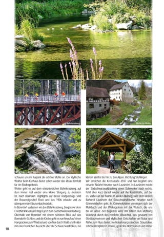 wieder nette Einkehrmöglichkeiten machen diesen flachen                          Informationen:
                                                                                                                                    Streckenabschnitt interessant und abwechslungsreich. In
                                                                                                                                                                                                 Start: mit dem Radbus ab Tiengen Bahnhof, So. und
                                                                                                                                    Stühlingen bieten sich schöne Gartenwirtschaften für eine
                                                                                                                                    Pause an und kurz nach Eberfingen beim Sportplatz Eggingen   feiertags: 8.23 Uhr (ab Waldshut 8.13 Uhr). Als Zubringer
                                                                                                                                    kann man sich im schönen Naturbadesee herrlich erfrischen.   kann die Hochrheinbahn genutzt werden.
                                                                                                                                    Wir folgen der Wutach durch Lauchringen und empfehlen kurz   Radwegzeichen: Bike-Radzeichen,
                                                                                                                                    vor dem Fabrikgebäude Laufenmühle das Rad ein kurzes         Radwegzeichen, Bähnleradweg- und
                                                                                                                                    Stück zu schieben, beim Almendhof die Straße zu überqueren   Südschwarzwaldradwegzeichen Ge-
                                                                                                                                    und auf der linken Wutachseite weiter bis zur gedeckten      samtlänge: ca. 83 km, davon geht ein
                                                                                                                                    Holzbrücke in Tiengen zu fahren. Von hier aus geht es zur    großer Teil bergab
                                                                                                                                    schönen Altstadt und zum Bahnhof.                            Anforderungen: mittel
                                                                                                                                                                                                 Wegbeschaffenheit: Bis Lenzkirch überwiegend
                                                                                                                                    Empfehlung für Eintagestour:
                                                                                                                                                                                                 Natur- und Waldwege, Bähnleradweg und
                                                                                                                                    Bei Nutzung der Bahnverbindung Seebruck – Altglashütten
                                                                                                                                    können ca. 13 km gespart werden. Diese schöne Radtour kann   Südschwarzwaldradweg überwiegend geteert,
                                                                                                                                    aber auch als Zweitagestour empfohlen werden. Ausreichende   Einkehrmöglichkeiten: genügend entlang der Strecke,
                                                                                                                                    Übernachtungsmöglichkeiten gibt es entlang der Strecke.      Sehenswert: Schluchsee, Windgfällweiher, Mühlrad
                                                                                                                                                                                                 in Lenzkirch, Klausenbachviadukt, Mühle im Weiler-
      Wutach
                                                                                                                                                                                                 Blumegg (zu besichtigen von Mai bis Oktober), Holz
                                                                                                                                                                                                 gedeckte Brücken.
                                                                                                                                                                                                 Radbus-Reservierung: da der Schlüchttal-Radbus
                                                                                                                                                                                                 nur 5 Räder transportieren kann, ist eine Reservation
                                                                                                                                    Der
                                                                                                                                    besondere
                                                                                                                                             Ï
                                                                                                                                              Ï          Ï Tipp                                  ratsam: SBG-Kunden-Center Waldshut,
                                                                                                                                                                                                 Tel.: +49(0)7751/875919.
                                                                                                                                    Tourenführer Südschwarzwaldradweg – Esterbauer-              Der Schlüchttal-Radbus fährt: Samstag, Sonntag,
                                                                                                                                    Verlag, 12,90 €, erhältlich im Buchhandel unter ISBN         an den Feiertagen und in den Sommerferien täglich ab
                                                                                                                                    978-3-85000-263-9 oder im Internetshop des Naturparks        Tiengen Bahnhof um 8.23 Uhr (ab Waldshut Busbahnhof
                                                                                                                                    Südschwarzwald: www.naturpark-suedschwarzwald.de             um 8.13 Uhr)


                                                     Bähnleradweg                                                 Mühle im Weiler




                                                                                                                                    © DB AG/C. Siegert
     Wutach bei Lauchringen                                                                                                                              Nächster Halt: Radelspaß!
     schauen uns im Kurpark die schöne Mühle an. Der idyllische       klarem Wetter bis hin zu den Alpen, Richtung Stühlingen.                                Mit Südbadenbus zu den schönsten Radtouren.
     Weiher beim Kurhaus bietet schon wieder das ideale Umfeld        Wir erreichen die Kreisstraße 6597 und nun beginnt eine
     für ein Radlerpicknick.                                          rasante Abfahrt hinunter nach Lausheim. In Lausheim macht
     Weiter geht es auf dem erlebnisreichen Bähnleradweg, auf         der Südschwarzwaldradweg einen Schwenker nach rechts,                                           Unsere Radbusse bringen Sie und Ihr Fahrrad auf die Höhen:
     dem immer mal wieder eine kleine Steigung zu meistern            führt aber kurz darauf wieder auf die Kreisstraße, auf der                                      vom Hochrhein nach St. Blasien, über den Hotzenwald bis Todtmoos und durchs
     ist, nach Bonndorf. Highlights auf dieser Radpassage sind        es, vorbei an der Mühle im Weiler-Blumegg und dem kleinen                                       Schlüchttal zum Schluchsee. Oder von Zell über Todtnau auf den Feldberg.
     der Brauereigasthof Rock und das 1906 erbaute und zu             Bahnhof Lausheim der Sauschwänzlebahn, hinunter nach                                            Weitere Informationen ﬁnden Sie unter www.bahn.de/suedbadenbus oder in
     überquerende Klausenbachviadukt.                                 Grimmelshofen geht. In Grimmelshofen vereinigen sich der                                        unseren KundenCentern vor Ort.
     In Bonndorf verlassen wir den Bähnleradweg, biegen vor dem       Mühlbach und der Weilergraben mit der Wutach, die uns
     Friedhof links ab und folgen jetzt dem Südschwarzwaldradweg.     bis an unser Ziel begleiten wird. Wir fahren nun Richtung                                       Die Bahn macht mobil.
     Oberhalb von Bonndorf mit einem schönen Blick auf das            Waldshut durch das herrliche Wutachtal, das gesäumt von
     Bonndorfer Schloss und die Kirche geht es nun hinauf auf einen   Obstbaumwiesen und idyllischen Ortschaften viel Natur und
     Hangrücken zum Windrad und von hier durch Wald und Felder        Nähe zum Fluss bietet. Re-Naturierungsstrecken, Staustufen,
     mit einer herrlichen Aussicht über die Schwarzwaldhöhen, bei     schöne Rastplätzen, Bänke, gedeckte Holzbrücken und immer
18                                                                                                                                                                                                                                                           19
 