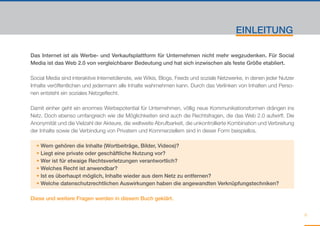 EINLEITUNG

Das Internet ist als Werbe- und Verkaufsplattform für Unternehmen nicht mehr wegzudenken. Für Social
Media ist das Web 2.0 von vergleichbarer Bedeutung und hat sich inzwischen als feste Größe etabliert.

Social Media sind interaktive Internetdienste, wie Wikis, Blogs, Feeds und soziale Netzwerke, in denen jeder Nutzer
Inhalte veröffentlichen und jedermann alle Inhalte wahrnehmen kann. Durch das Verlinken von Inhalten und Perso-
nen entsteht ein soziales Netzgeflecht.

Damit einher geht ein enormes Werbepotential für Unternehmen, völlig neue Kommunikationsformen drängen ins
Netz. Doch ebenso umfangreich wie die Möglichkeiten sind auch die Rechtsfragen, die das Web 2.0 aufwirft. Die
Anonymität und die Vielzahl der Akteure, die weltweite Abrufbarkeit, die unkontrollierte Kombination und Verbreitung
der Inhalte sowie die Verbindung von Privatem und Kommerziellem sind in dieser Form beispiellos.

  • Wem gehören die Inhalte (Wortbeiträge, Bilder, Videos)?
  • Liegt eine private oder geschäftliche Nutzung vor?
  • Wer ist für etwaige Rechtsverletzungen verantwortlich?
  • Welches Recht ist anwendbar?
  • Ist es überhaupt möglich, Inhalte wieder aus dem Netz zu entfernen?
  • Welche datenschutzrechtlichen Auswirkungen haben die angewandten Verknüpfungstechniken?

Diese und weitere Fragen werden in diesem Buch geklärt.


                                                                                                                       9
 