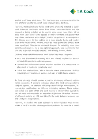 Study exemplar of | T.A. Cook




   applied to offshore wind farms. This has been true to some extent for the
   first offshore wind farms, which were relatively close to shore.

   However, most current and future wind farms are being installed at signif-
   icant distances, and travel times, from shore. Such wind farms are now
   planned or being installed up to, and in some cases more than, 50 km
   away from shore where wind speeds are more constant and greater than
   near-shore, and where wave heights tend to be greater as a consequence.
   This blocks access to the turbine on a more regular basis and renders
   even minor faults which, on land, would be fixed quickly and simply, much
   more significant. This places increased demands for reliability upon com-
   ponents and requires, for a cost-optimal approach, less reactivity to fail-
   ures and a greater ability to forecast, and thereby prevent, them.

   Offshore wind O&M Maintenance tends to fall into three categories:

    First line maintenance including local and remote response as well as
     scheduled inspections and maintenance;
    Second line maintenance which requires medium size component re-
     placement of moderate complexity; and
    Third line maintenance, which includes major maintenance activity,
     requiring heavy equipment such as jack-ups or cable laying vessels.



   An O&M strategy should involve scenarios addressing different mainte-
   nance categories. A scenario technique allows the wind farm operator to
   compare options, for example including turbine design modifications, ac-
   cess design modifications or different scheduling options. These options
   can be fed into both CAPEX and O&M models to identify their overall im-
   pact on asset lifetime costs. In addition it is possible to review the effect
   of different options on HSE and identify the right balance between cost
   and safety risk in operations.

   However, in practice the data available to build objective O&M bench-
   marks is hard to access, causing practical problems for wind farm devel-




16 | Background and objectives
   Copyright 2010 T.A.Cook & Partner Consultants GmbH
 