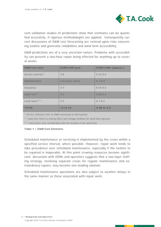 Study exemplar of | T.A. Cook




   cent validation studies of predictions show that estimates can be quanti-
   fied accurately, if rigorous methodologies are applied. Consequently cur-
   rent discussions of O&M cost forecasting are centred upon risks concern-
   ing turbine and generator reliabilities and wind farm accessibility.

   O&M predictions are of a very uncertain nature. Problems with accessibil-
   ity can prevent a two-hour repair being effected for anything up to sever-
   al weeks.

   O&M cost item                        EURO/kW/year                    EURO/kWh (approx.)

   Service contract*                    4-8                             0.15-0.6

   Administration                       Cost basis varies               0.1-0.3

   Insurance                            4-7                             0.15-0.5

   Land rent**                          2-4                             0.08-0.4

   Local taxes***                       3-5                             0.1-0.2

   TOTAL                                13 to 24                        0.58 to 2.0

   * Service contracts refer to O&M contracted to third parties
   ** Land rent refers to renting office and storage facilities for wind farm operator

   *** Local taxes vary considerably with the location of the wind farm

   Table 1 | O&M Cost Elements



   Scheduled maintenance or servicing is implemented by the crews within a
   specified service interval, where possible. However, repair work tends to
   take precedence over scheduled maintenance, especially if the turbine to
   be repaired is inoperable. At this point crewing resources become signifi-
   cant; discussion with OEMs and operators suggests that a two-layer staff-
   ing strategy, involving separate crews for regular maintenance and ex-
   traordinary repairs, may become one leading solution.

   Scheduled maintenance operations are also subject to weather delays in
   the same manner as those associated with repair work.




19 | Background and objectives
   Copyright 2010 T.A.Cook & Partner Consultants GmbH
 