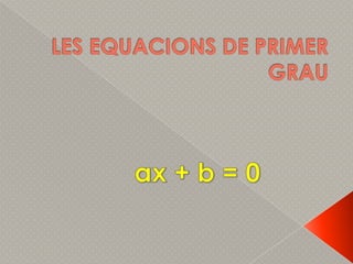 LES EQUACIONS DE PRIMER GRAU ax + b = 0 