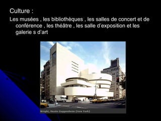 Culture :Culture :
Les musées , les bibliothèques , les salles de concert et deLes musées , les bibliothèques , les salles de concert et de
conférence , les théâtre , les salle d’exposition et lesconférence , les théâtre , les salle d’exposition et les
galerie s d’artgalerie s d’art
 