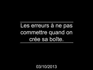 Les erreurs à ne pas
commettre quand on
crée sa boîte.
03/10/2013
 