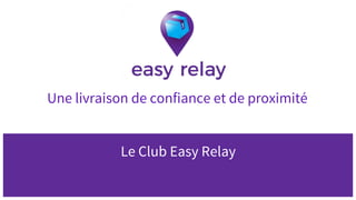 Le Club Easy Relay
Une livraison de confiance et de proximité
 